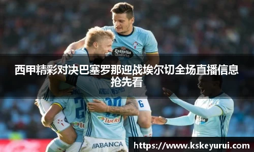 西甲精彩对决巴塞罗那迎战埃尔切全场直播信息抢先看