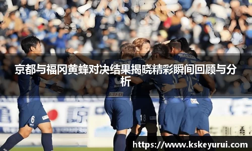 京都与福冈黄蜂对决结果揭晓精彩瞬间回顾与分析